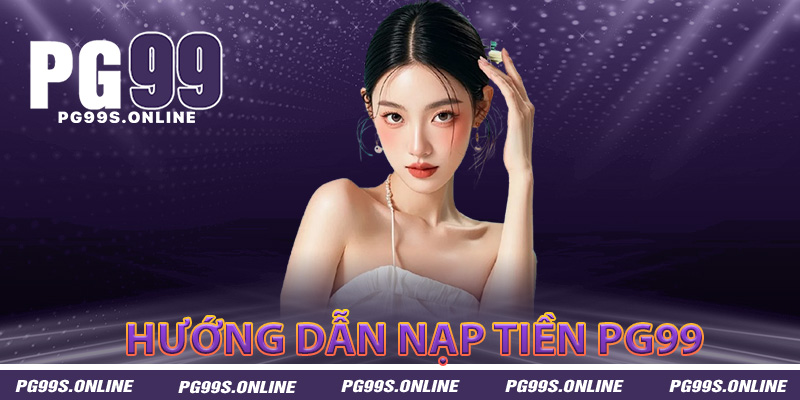 Nạp tiền vào tài khoản PG99 có đơn giản không?